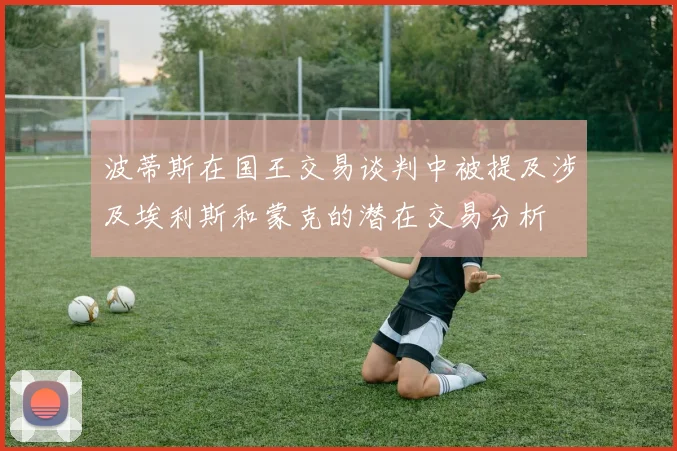 波蒂斯在国王交易谈判中被提及涉及埃利斯和蒙克的潜在交易分析