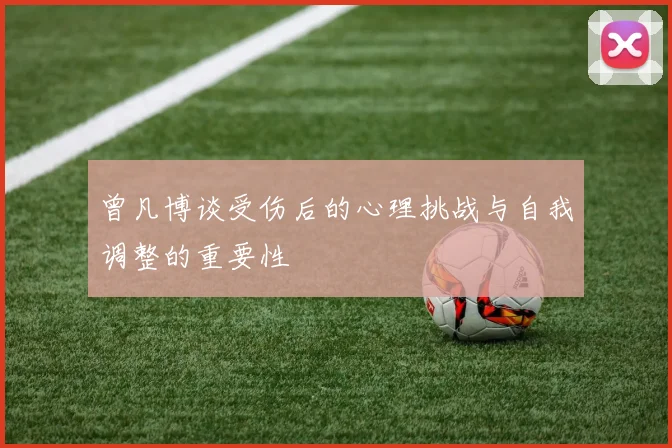 曾凡博谈受伤后的心理挑战与自我调整的重要性