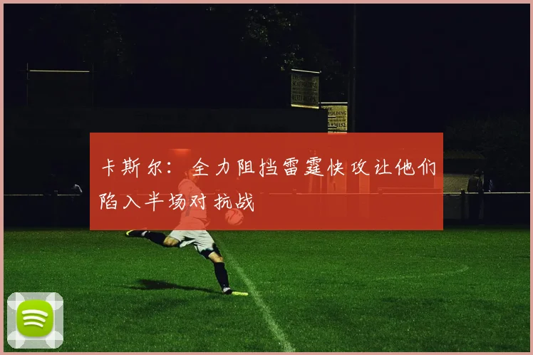 卡斯尔：全力阻挡雷霆快攻让他们陷入半场对抗战
