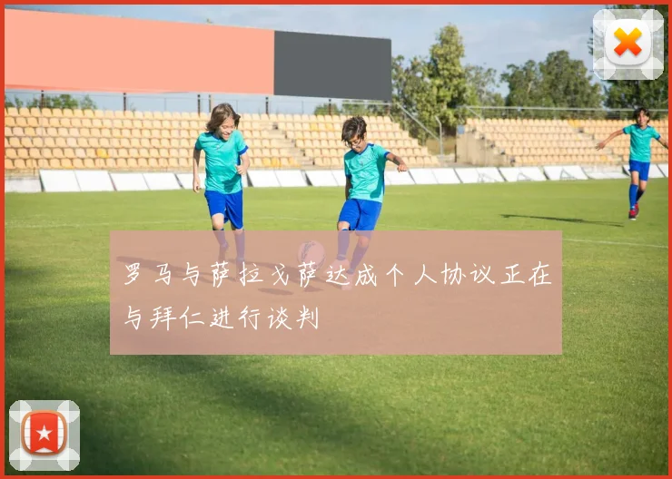 罗马与萨拉戈萨达成个人协议正在与拜仁进行谈判