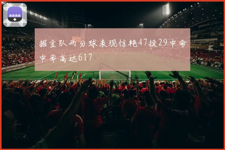 掘金队两分球表现惊艳47投29中命中率高达617