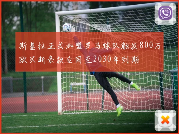 斯基拉正式加盟罗马球队触发800万欧买断条款合同至2030年到期