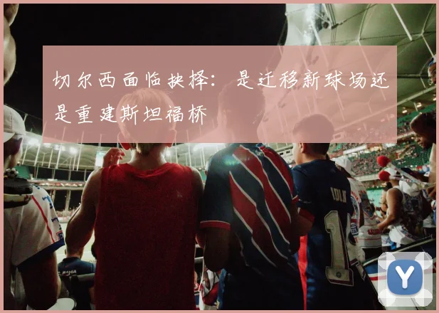 切尔西面临抉择：是迁移新球场还是重建斯坦福桥