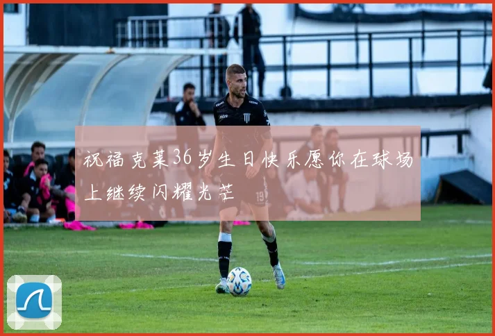 祝福克莱36岁生日快乐愿你在球场上继续闪耀光芒