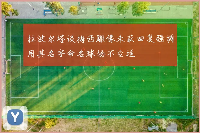 拉波尔塔谈梅西雕像未获回复强调用其名字命名球场不合适