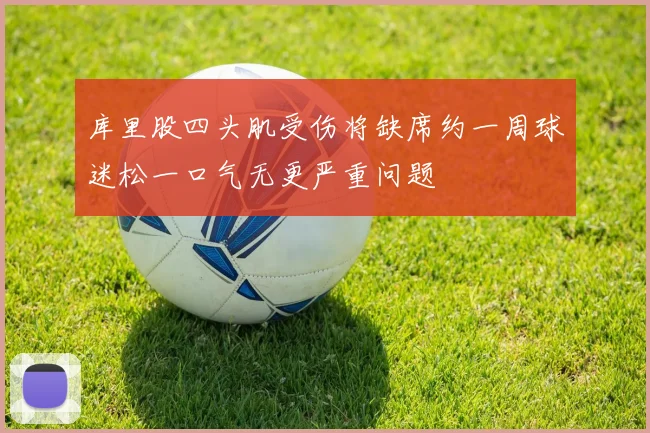 库里股四头肌受伤将缺席约一周球迷松一口气无更严重问题