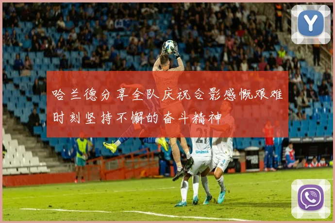 哈兰德分享全队庆祝合影感慨艰难时刻坚持不懈的奋斗精神