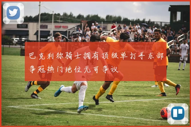 巴克利称骑士拥有顶级单打手东部争冠热门地位无可争议