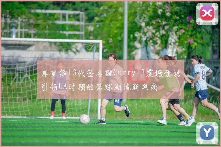 库里第13代签名鞋Curry13震撼登场引领UA时期的篮球潮流新风尚